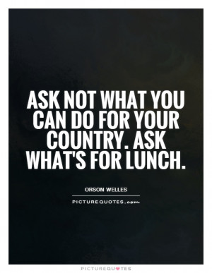 ... you can do for your country. Ask what's for lunch Picture Quote #1