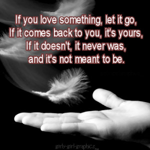 If You Love something,Let it go if it comes back to you,it’s yours ...