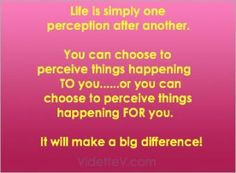 Life is simply one perception after another. You can choose to ...