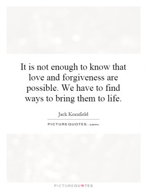 It is not enough to know that love and forgiveness are possible. We ...