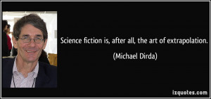 Science fiction is, after all, the art of extrapolation. - Michael ...