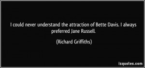 ... of Bette Davis. I always preferred Jane Russell. - Richard Griffiths