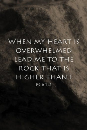 When my heart is overwhelmed lead me to the rock that is higher than I ...