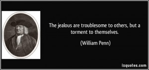 The jealous are troublesome to others, but a torment to themselves ...