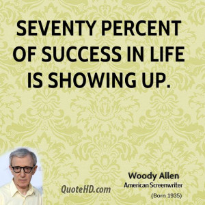 Seventy percent of success in life is showing up.