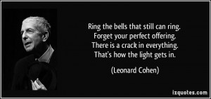 ... crack in everything. That's how the light gets in. - Leonard Cohen