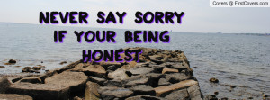 never say sorry if your being honest Profile Facebook Covers