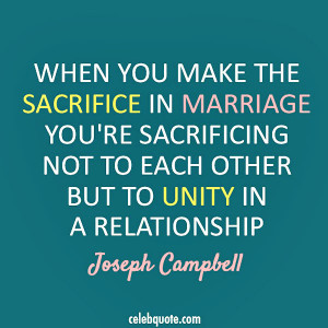 ... marriage, you're sacrificing not to each other but to unity in a