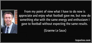 to do now is appreciate and enjoy what football gave me, but now do ...