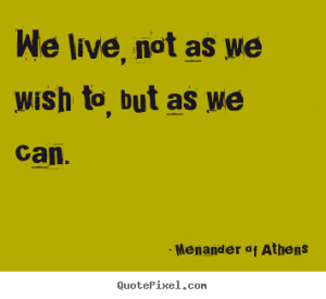 picture quotes about life We live not as we wish to but as we can