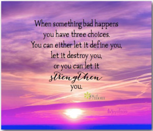 When something happens, you have three choices. you can either let it ...