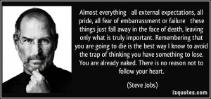... naked. There is no reason not to follow your heart. - Steve Jobs