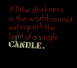 ... darkness in the world cannot extinguish the light of a single *candle