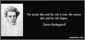 ... is over; the martyr dies and his rule begins. - Søren Kierkegaard