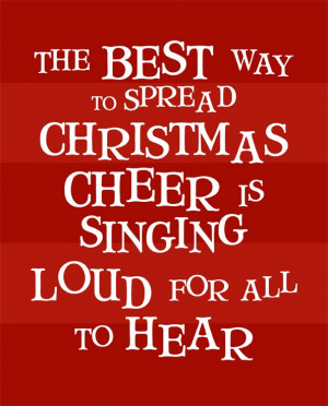 ... The best way to spread Christmas cheer is singing loud for all to hear