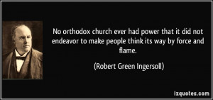 ... make people think its way by force and flame. - Robert Green Ingersoll