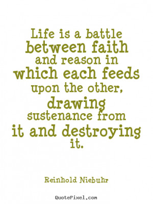 ... is a battle between faith and reason in.. Reinhold Niebuhr life quotes