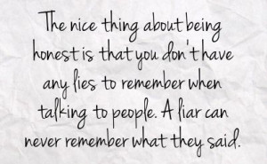 The nice thing about being honest is that you don't have any lies to ...