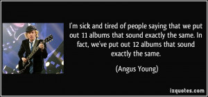 ... , we've put out 12 albums that sound exactly the same. - Angus Young