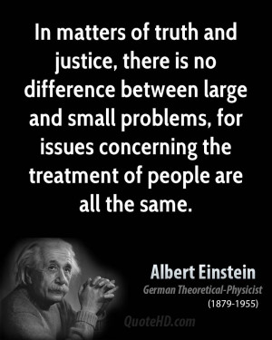 In matters of truth and justice, there is no difference between large ...