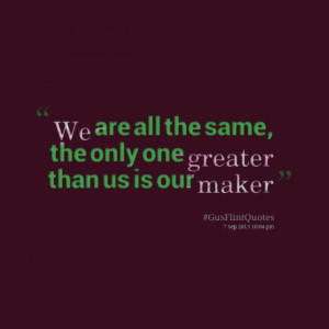 Quotes Picture: we are all the same, the only one greater than us is ...