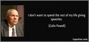 ... want to spend the rest of my life giving speeches. - Colin Powell