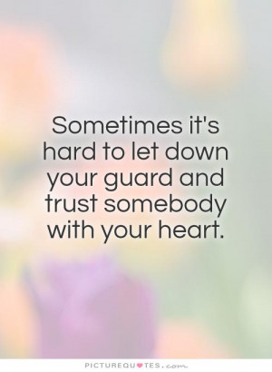 ... it's hard to let down your guard and trust somebody with your heart