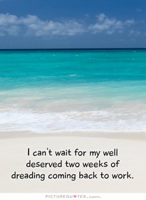 ... deserved two weeks of dreading coming back to work Picture Quote #1