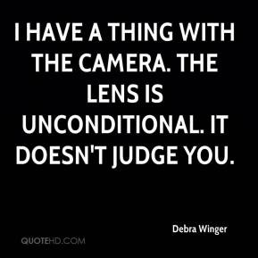 Debra Winger - I have a thing with the camera. The lens is ...