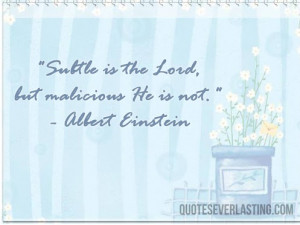 Subtle is the Lord, but malicious he is not. -Albert Einstein