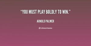 quote-Arnold-Palmer-you-must-play-boldly-to-win-96943.png