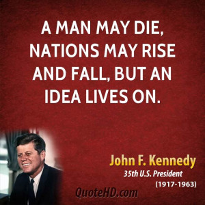 man may die, nations may rise and fall, but an idea lives on.