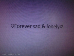 Forever sad and lonely