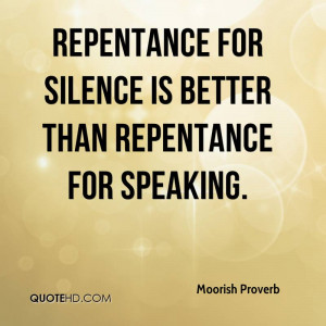 Repentance for silence is better than repentance for speaking.