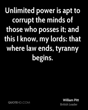 Unlimited power is apt to corrupt the minds of those who posses it ...