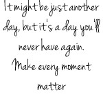 It Might Be Just Another Day, But It’s A Day You’ll Never Have ...