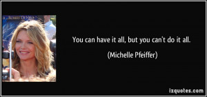 You can have it all, but you can't do it all. - Michelle Pfeiffer