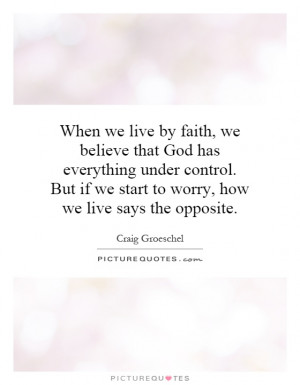 When we live by faith, we believe that God has everything under ...