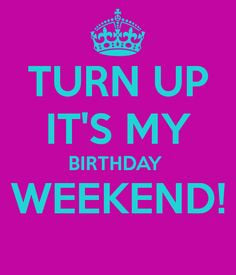 it's your birthday weekend | TURN UP IT'S MY BIRTHDAY WEEKEND! - KEEP ...