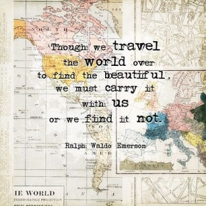 ... beautiful, we must carry it with us or we find it not - Ralph Waldo