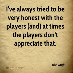 John Wright I 39 ve always tried to be very honest with the players