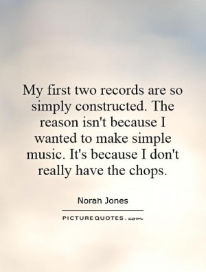 ... music. It's because I don't really have the chops. Picture Quote #1
