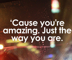 Cause You’re Amazing. Just The Way You Are.