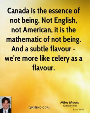 Canada is the essence of not being. Not English, not American, it is ...