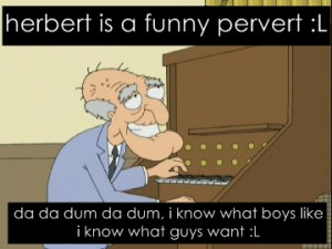 herbert is a funny pervert :L da da dum da dum, i know what boys like ...