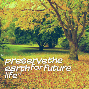 Quotes Picture: preserve the earth for future life
