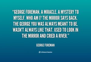 George Foreman. A miracle. A mystery to myself. Who am I? The mirror ...