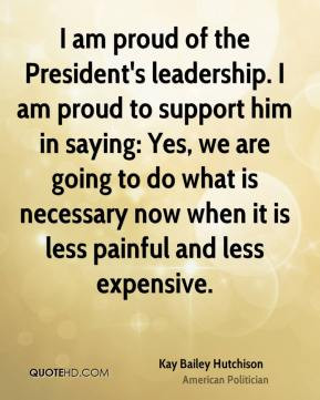 Kay Bailey Hutchison - I am proud of the President's leadership. I am ...