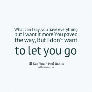 Quotes Picture: what can i say, you have everything but i want it more ...