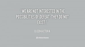 We are not interested in the possibilities of defeat. They do not ...